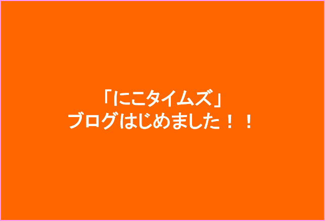 にこタイムズ自己紹介 ブログ始めました