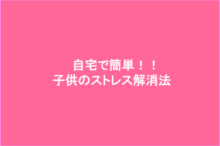 自宅で簡単にできる子供のストレス解消法