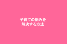 子育ての悩みを解決する方法