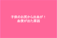 子供のお尻から出血 血便が出た原因