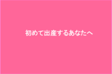 初めて出産するあなたへ