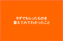 タダでもらったものを蓄えてみてわかったこと