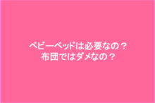 ベビーベッドは必要なの?布団で代用できる?