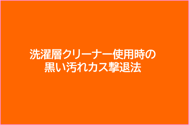 洗濯層クリーナー使用時の黒い汚れカス撃退法