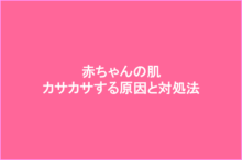 赤ちゃんの肌がカサカサする原因と対処法