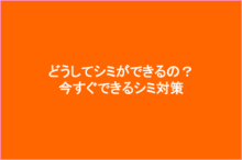 シミができる原因と今すぐできるシミ対策