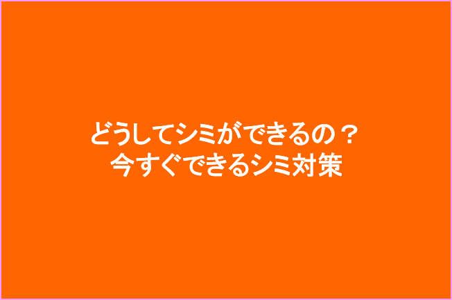 シミができる原因と今すぐできるシミ対策