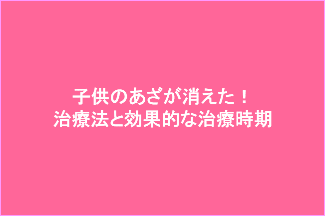 子供のあざが消えた 治療法と治療時期