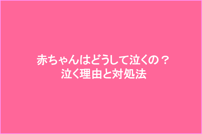 赤ちゃんはどうして泣くの?泣く理由と対処法