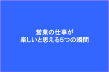営業の仕事が楽しいと思える5つの瞬間