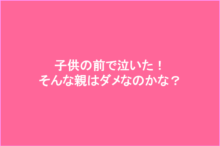 親は子供の前で泣いてはいけないの?