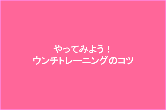 ウンチトレーニングのコツ