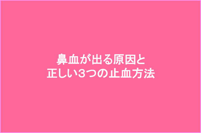 鼻血が出る原因と3つの止血方法