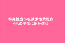 特発性血小板減少性紫斑病 うちの子供に出た症状