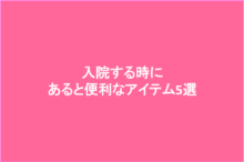 入院時にあると便利なおすすめアイテム5選